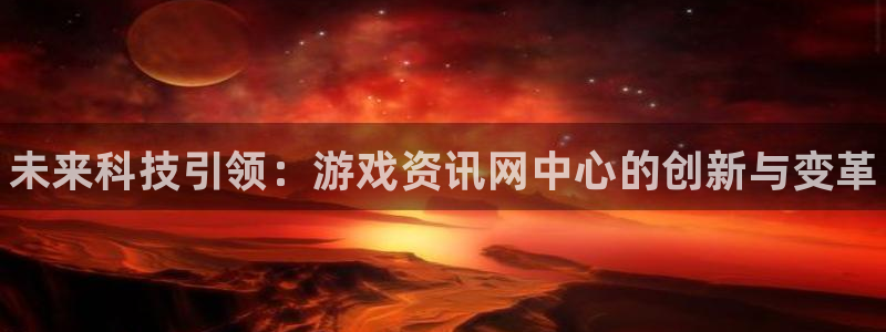 辉达娱乐app下载|下载地址：未来科技引领：游戏资讯网中心的