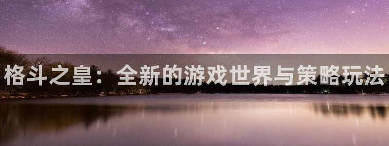 辉达娱乐平台官网入口：格斗之皇：全新的游戏世界与策略玩法