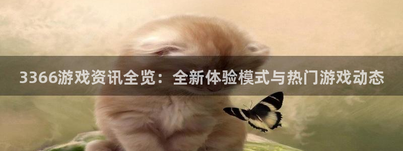 辉达娱乐直属：3366游戏资讯全览：全新体验模式与热门游戏动