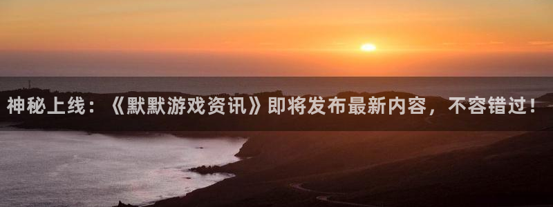 辉达娱乐平台登录入口：神秘上线：《默默游戏资讯》即将发布最新
