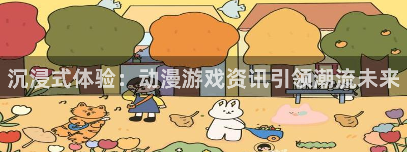 辉达娱乐网页版地址：沉浸式体验：动漫游戏资讯引领潮流未来