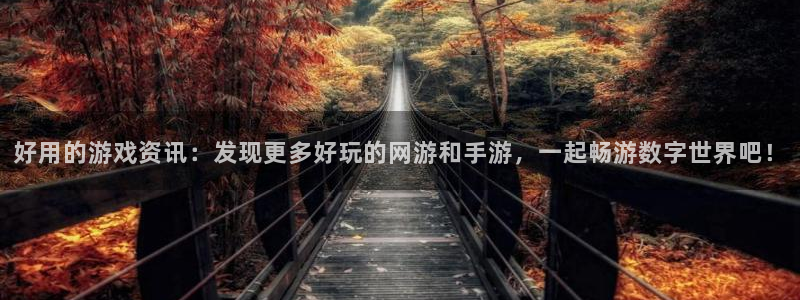 辉达娱乐注册平台：好用的游戏资讯：发现更多好玩的网游和手游，